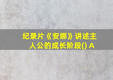 纪录片《安娜》讲述主人公的成长阶段() A